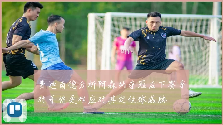 费迪南德分析阿森纳夺冠后下赛季对手将更难应对其定位球威胁