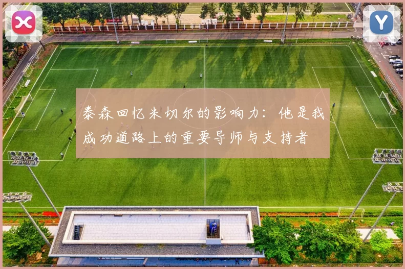 泰森回忆米切尔的影响力：他是我成功道路上的重要导师与支持者