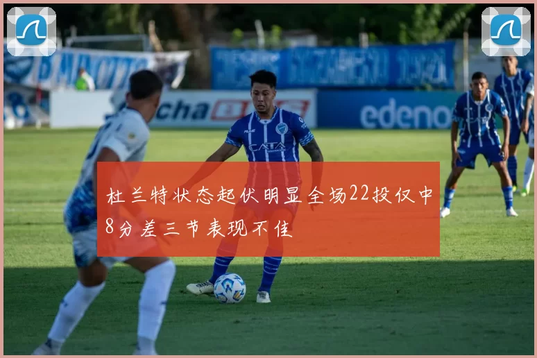杜兰特状态起伏明显全场22投仅中8分差三节表现不佳