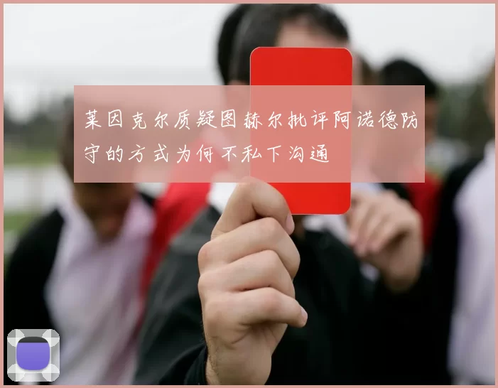 莱因克尔质疑图赫尔批评阿诺德防守的方式为何不私下沟通