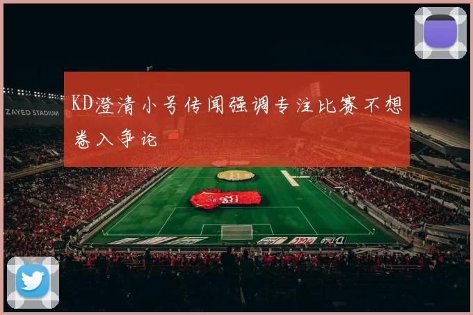 KD澄清小号传闻强调专注比赛不想卷入争论