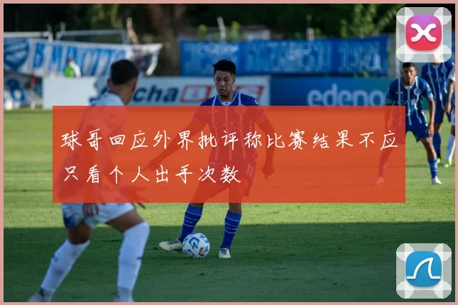 球哥回应外界批评称比赛结果不应只看个人出手次数
