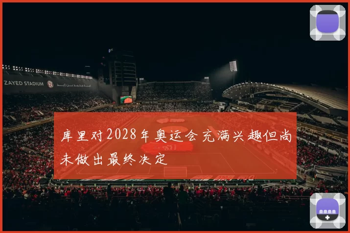 库里对2028年奥运会充满兴趣但尚未做出最终决定